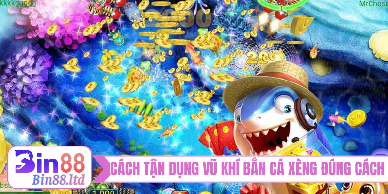 Cách tận dụng vũ khí bắn cá xèng đúng cách