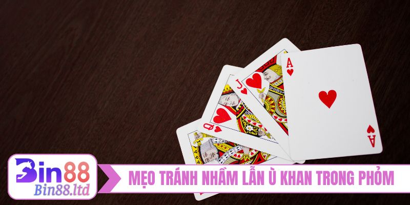 Mẹo vặt tránh nhầm lẫn Ù Khan trong Phỏm