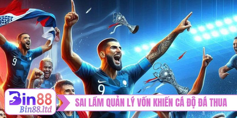 Sai lầm quản lý vốn khiến cá độ bóng đá luôn thua